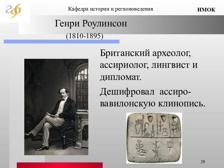 Генри Роулинсон (1810-1895) Британский археолог, ассириолог, лингвист и дипломат. Дешифровал ассиро-вавилонскую