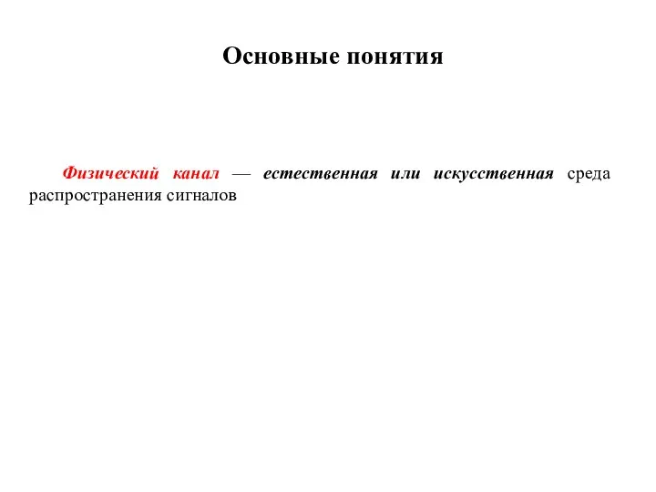 Основные понятия Физический канал — естественная или искусственная среда распространения сигналов