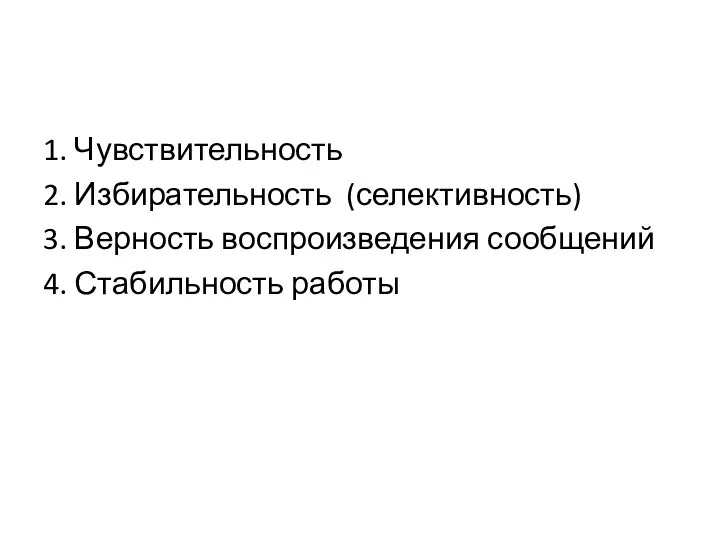 1. Чувствительность 2. Избирательность (селективность) 3. Верность воспроизведения сообщений 4. Стабильность работы