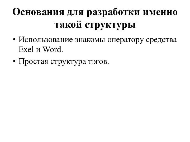 Основания для разработки именно такой структуры Использование знакомы оператору средства Exel и Word. Простая структура тэгов.