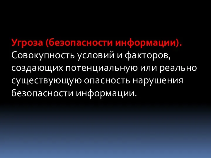 Угроза (безопасности информации). Совокупность условий и факторов, создающих потенциальную или реально существующую опасность нарушения безопасности информации.