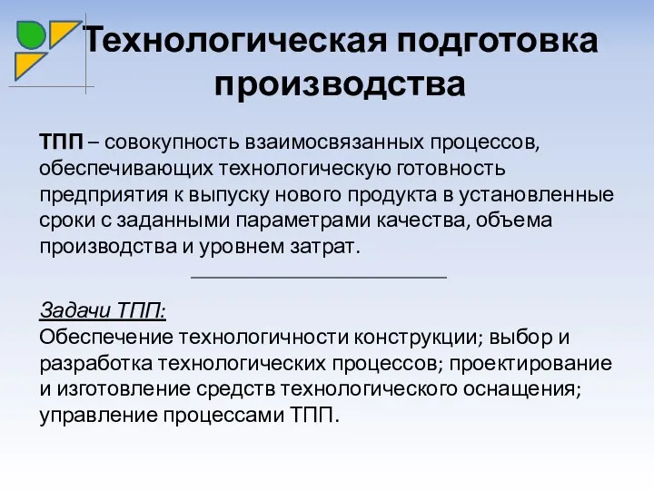 Технологическая подготовка производства ТПП – совокупность взаимосвязанных процессов, обеспечивающих технологическую готовность