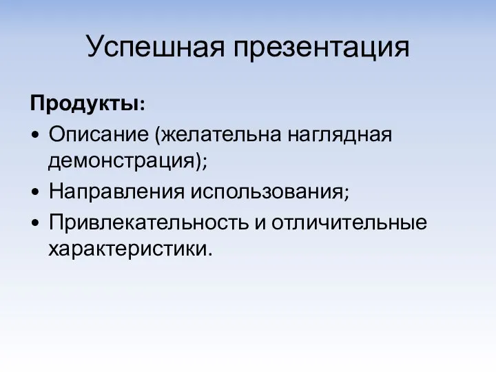 Успешная презентация Продукты: Описание (желательна наглядная демонстрация); Направления использования; Привлекательность и отличительные характеристики.