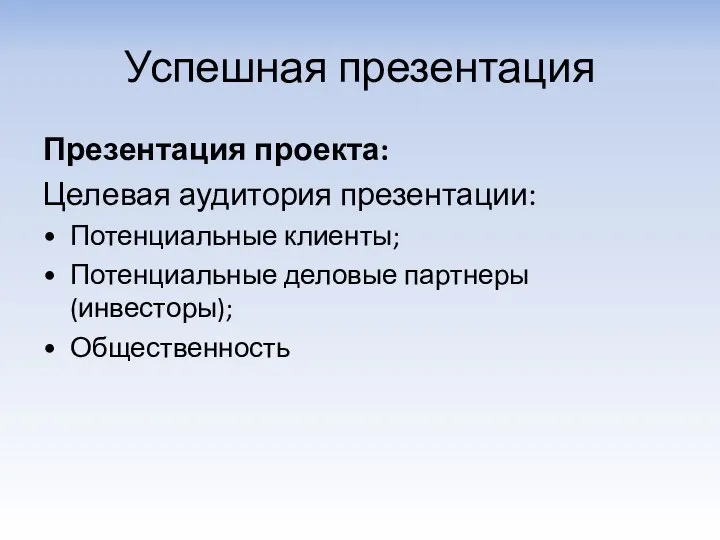 Успешная презентация Презентация проекта: Целевая аудитория презентации: Потенциальные клиенты; Потенциальные деловые партнеры (инвесторы); Общественность