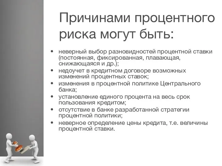 Причинами процентного риска могут быть: неверный выбор разновидностей процентной ставки (постоянная,