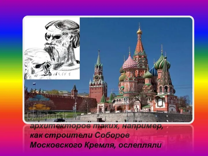 архитекторов таких, например, как строители Соборов Московского Кремля, ослепляли