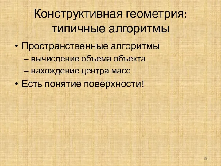 Конструктивная геометрия: типичные алгоритмы Пространственные алгоритмы вычисление объема объекта нахождение центра масс Есть понятие поверхности!