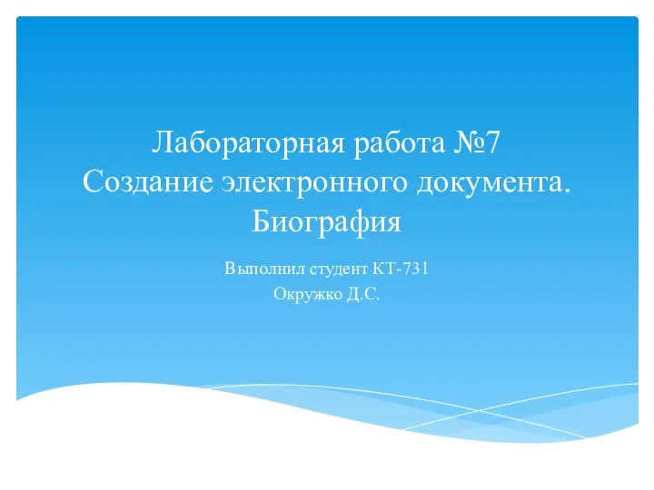 Лабораторная работа №7 Создание электронного документа. Биография Выполнил студент КТ-731 Окружко Д.С.