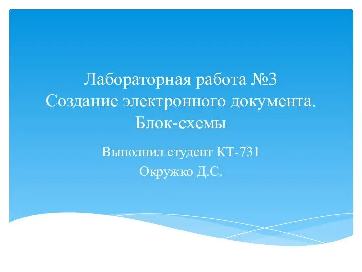 Лабораторная работа №3 Создание электронного документа. Блок-схемы Выполнил студент КТ-731 Окружко Д.С.