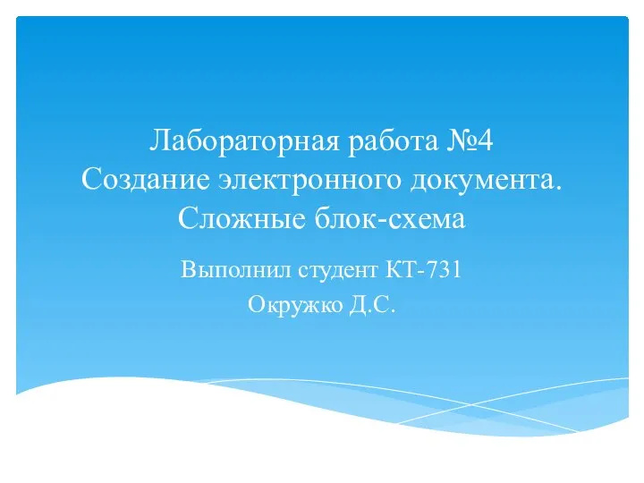 Лабораторная работа №4 Создание электронного документа. Сложные блок-схема Выполнил студент КТ-731 Окружко Д.С.