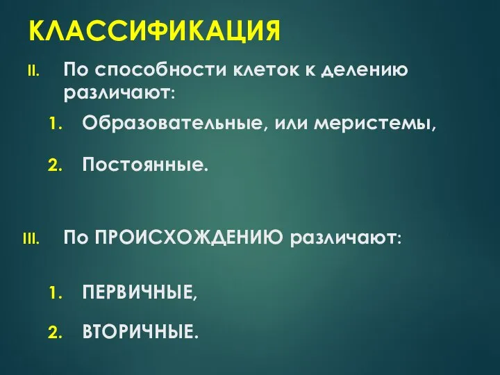 КЛАССИФИКАЦИЯ По способности клеток к делению различают: Образовательные, или меристемы, Постоянные. По ПРОИСХОЖДЕНИЮ различают: ПЕРВИЧНЫЕ, ВТОРИЧНЫЕ.