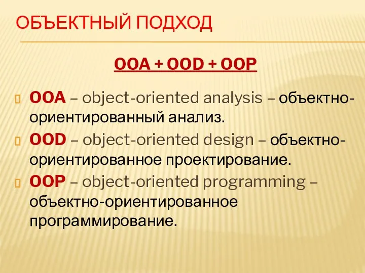 ОБЪЕКТНЫЙ ПОДХОД OOA + OOD + OOP OOA – object-oriented analysis