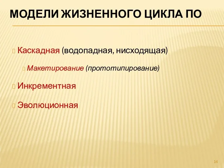 МОДЕЛИ ЖИЗНЕННОГО ЦИКЛА ПО Каскадная (водопадная, нисходящая) Макетирование (прототипирование) Инкрементная Эволюционная