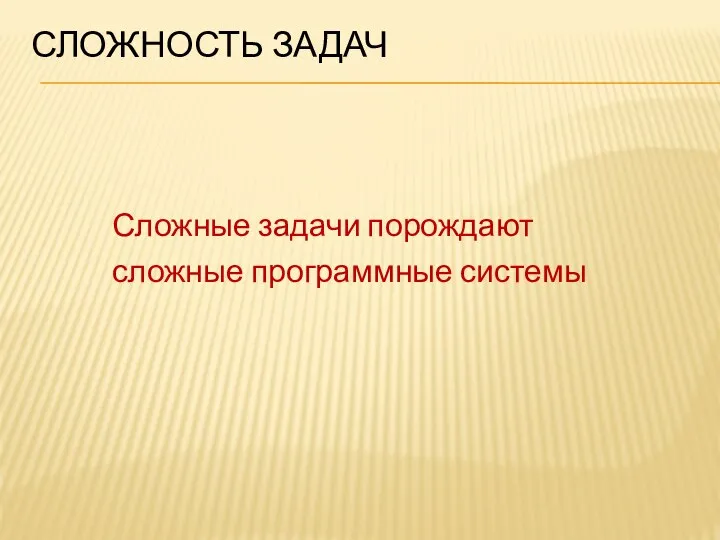 СЛОЖНОСТЬ ЗАДАЧ Сложные задачи порождают сложные программные системы