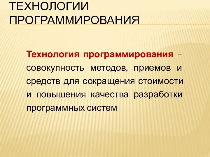 ТЕХНОЛОГИИ ПРОГРАММИРОВАНИЯ Технология программирования – совокупность методов, приемов и средств для