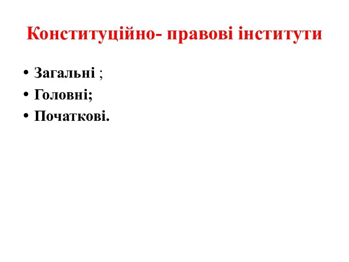 Конституційно- правові інститути Загальні ; Головні; Початкові.