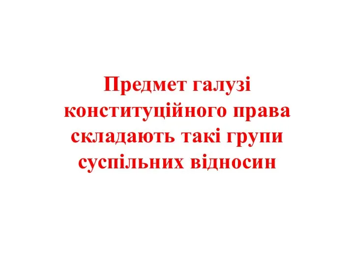 Предмет галузі конституційного права складають такі групи суспільних відносин