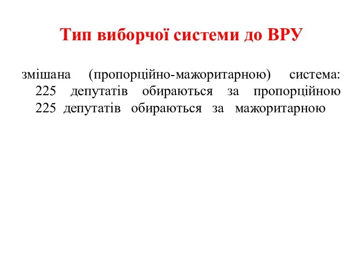 Тип виборчої системи до ВРУ змішана (пропорційно-мажоритарною) система: 225 депутатів обираються