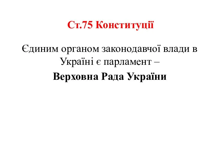 Ст.75 Конституції Єдиним органом законодавчої влади в Україні є парламент – Верховна Рада України