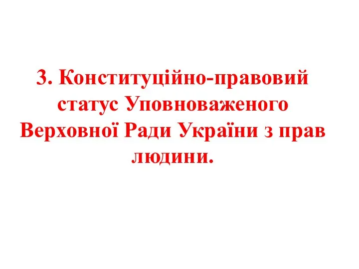 3. Конституційно-правовий статус Уповноваженого Верховної Ради України з прав людини.