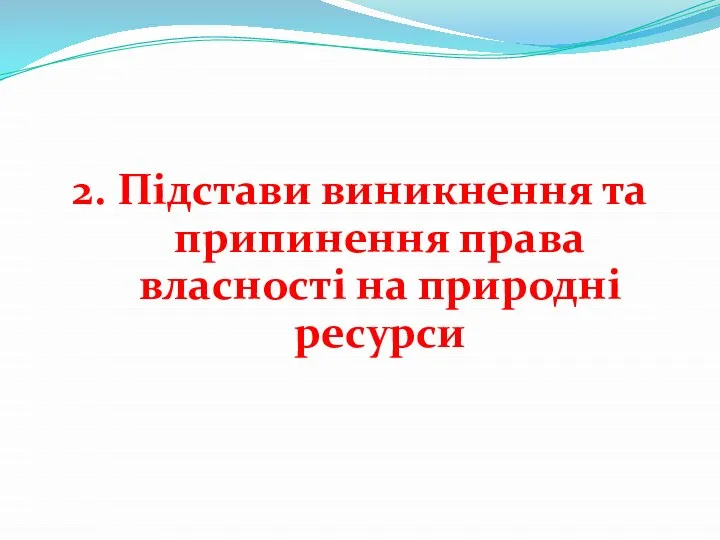 2. Підстави виникнення та припинення права власності на природні ресурси