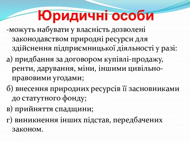 Юридичні особи -можуть набувати у власність дозволені законодавством природні ресурси для