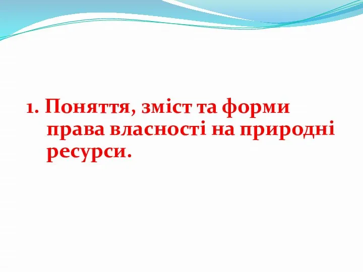 1. Поняття, зміст та форми права власності на природні ресурси.