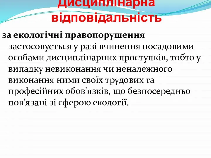 Дисциплінарна відповідальність за екологічні пра­вопорушення застосовується у разі вчинення посадовими особами