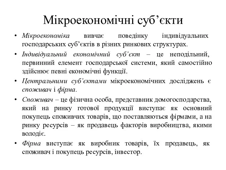 Мікроекономічні суб’єкти Мікроекономіка вивчає поведінку індивідуальних господарських суб’єктів в різних ринкових