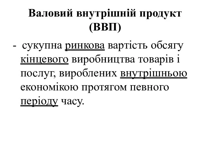 Валовий внутрішній продукт (ВВП) - сукупна ринкова вартість обсягу кінцевого виробництва