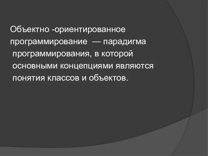 Объектно -ориентированное программирование — парадигма программирования, в которой основными концепциями являются понятия классов и объектов.