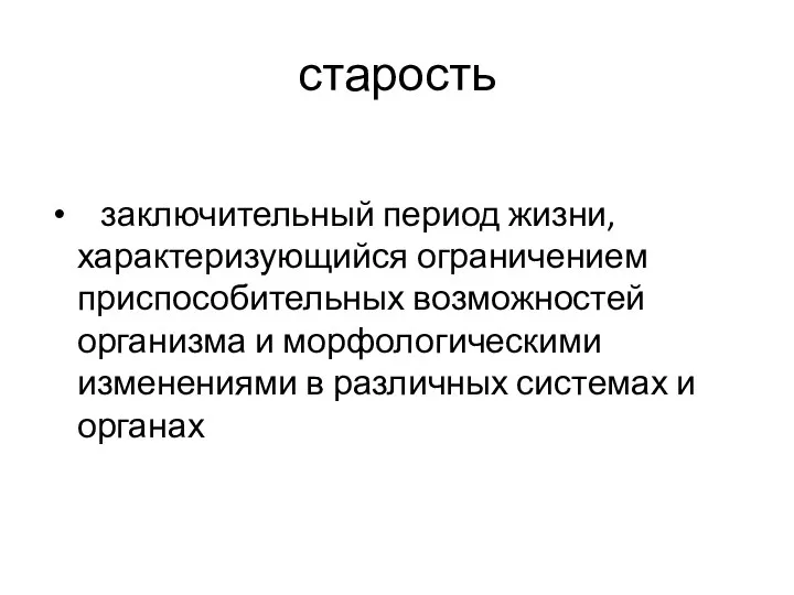 старость заключительный период жизни, характеризующийся ограничением приспособительных возможностей организма и морфологическими