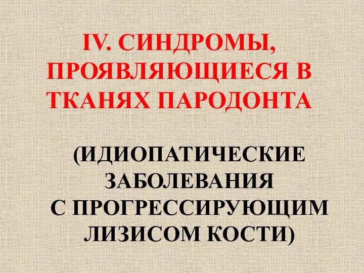 IV. СИНДРОМЫ, ПРОЯВЛЯЮЩИЕСЯ В ТКАНЯХ ПАРОДОНТА (ИДИОПАТИЧЕСКИЕ ЗАБОЛЕВАНИЯ С ПРОГРЕССИРУЮЩИМ ЛИЗИСОМ КОСТИ)