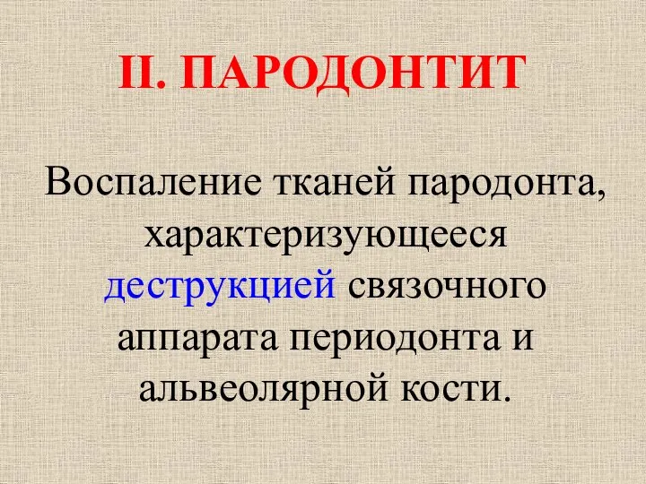 II. ПАРОДОНТИТ Воспаление тканей пародонта, характеризующееся деструкцией связочного аппарата периодонта и альвеолярной кости.