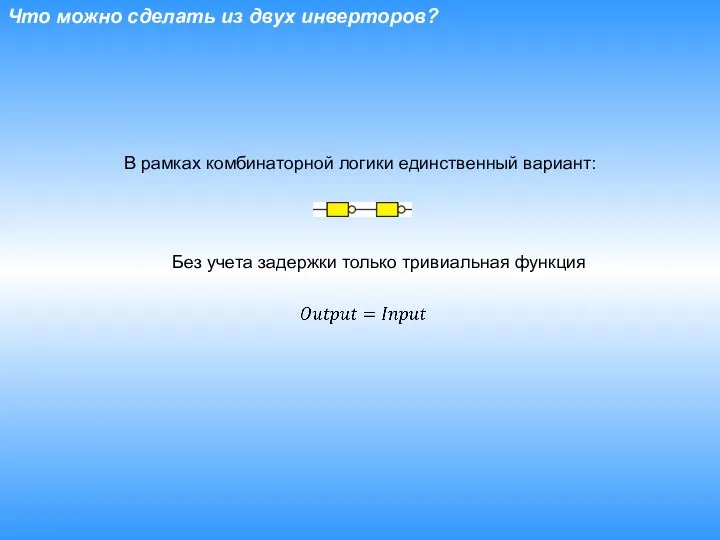 Что можно сделать из двух инверторов? Без учета задержки только тривиальная