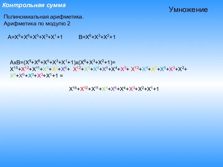 Контрольная сумма Полиномиальная арифметика. Арифметика по модулю 2 A=X9+X6+X5+X3+X1+1 B=X6+X3+X2+1 Умножение