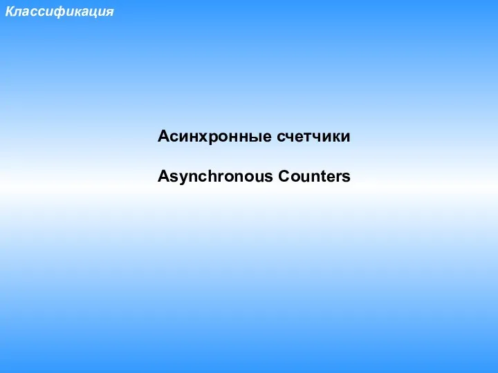 Классификация Асинхронные счетчики Asynchronous Counters