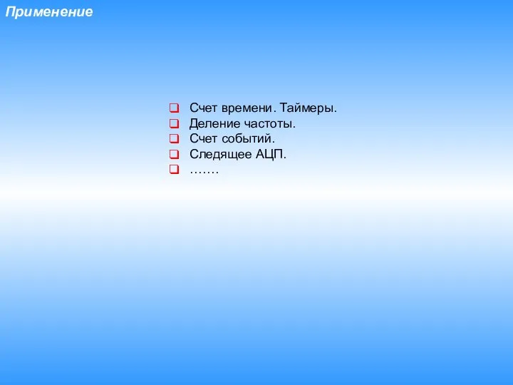 Применение Счет времени. Таймеры. Деление частоты. Счет событий. Следящее АЦП. …….