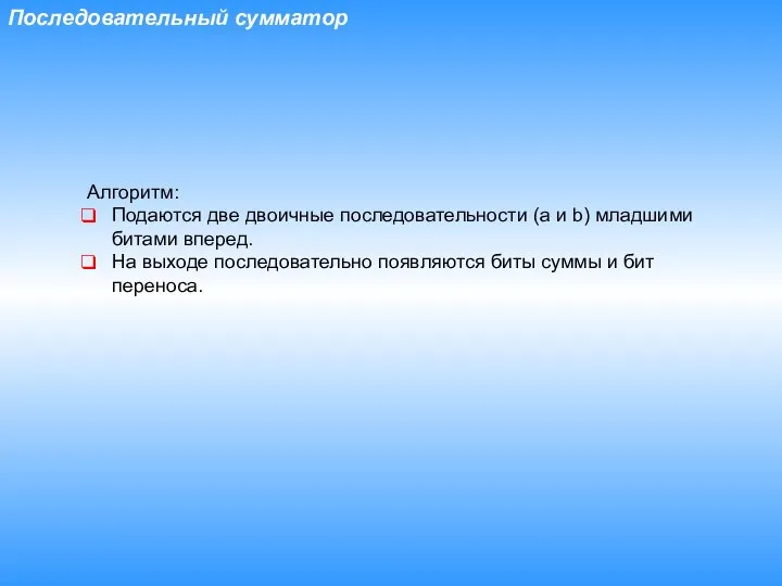 Последовательный сумматор Алгоритм: Подаются две двоичные последовательности (a и b) младшими