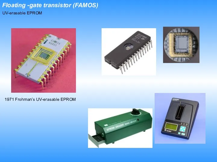 Floating -gate transistor (FAMOS) 1971 Frohman’s UV-erasable EPROM UV-erasable EPROM