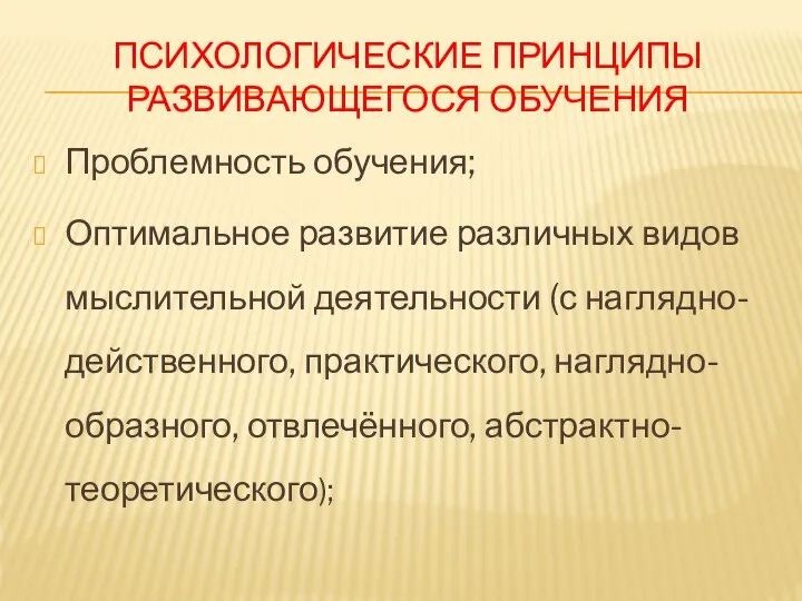 ПСИХОЛОГИЧЕСКИЕ ПРИНЦИПЫ РАЗВИВАЮЩЕГОСЯ ОБУЧЕНИЯ Проблемность обучения; Оптимальное развитие различных видов мыслительной