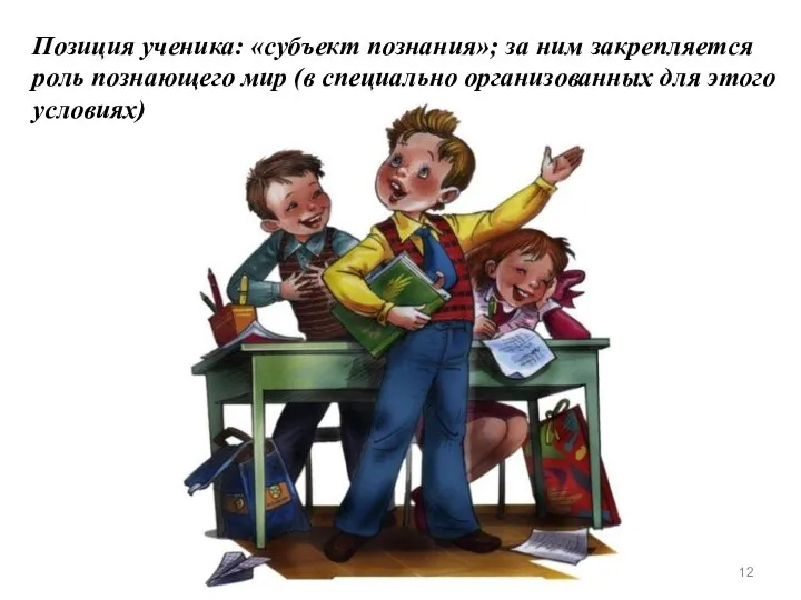 Позиция ученика: «субъект познания»; за ним закрепляется роль познающего мир (в специально организованных для этого условиях)