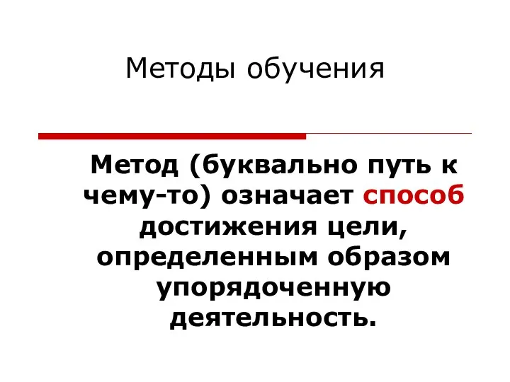 Методы обучения Метод (буквально путь к чему-то) означает способ достижения цели, определенным образом упорядоченную деятельность.