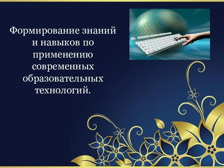 Формирование знаний и навыков по применению современных образовательных технологий.