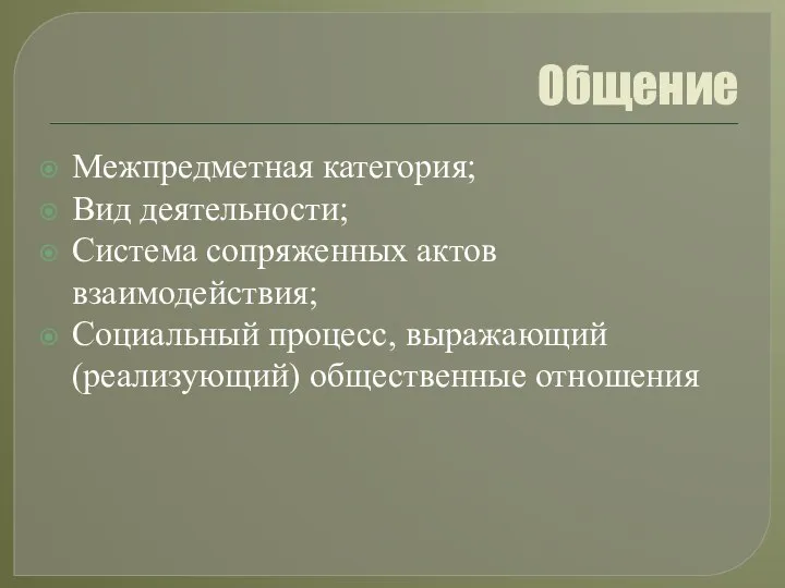 Общение Межпредметная категория; Вид деятельности; Система сопряженных актов взаимодействия; Социальный процесс, выражающий (реализующий) общественные отношения