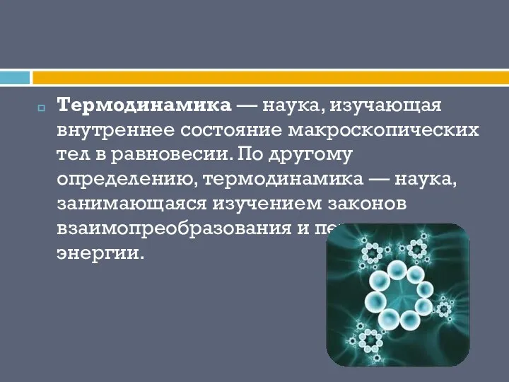 Термодинамика — наука, изучающая внутреннее состояние макроскопических тел в равновесии. По