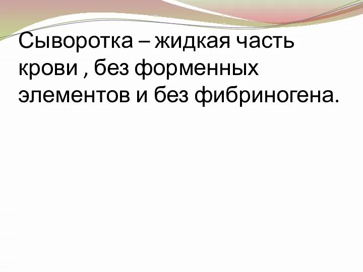 Сыворотка – жидкая часть крови , без форменных элементов и без фибриногена.