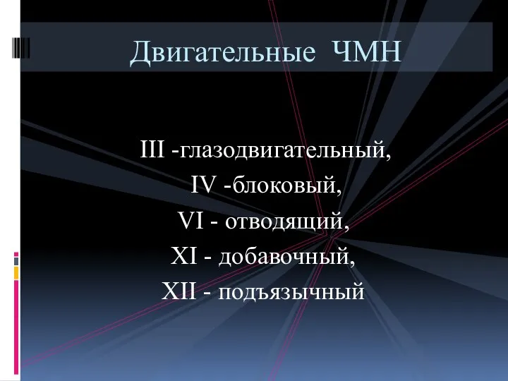 III -глазодвигательный, IV -блоковый, VI - отводящий, XI - добавочный, XII - подъязычный Двигательные ЧМН