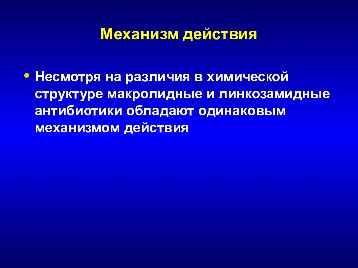 Механизм действия Несмотря на различия в химической структуре макролидные и линкозамидные антибиотики обладают одинаковым механизмом действия