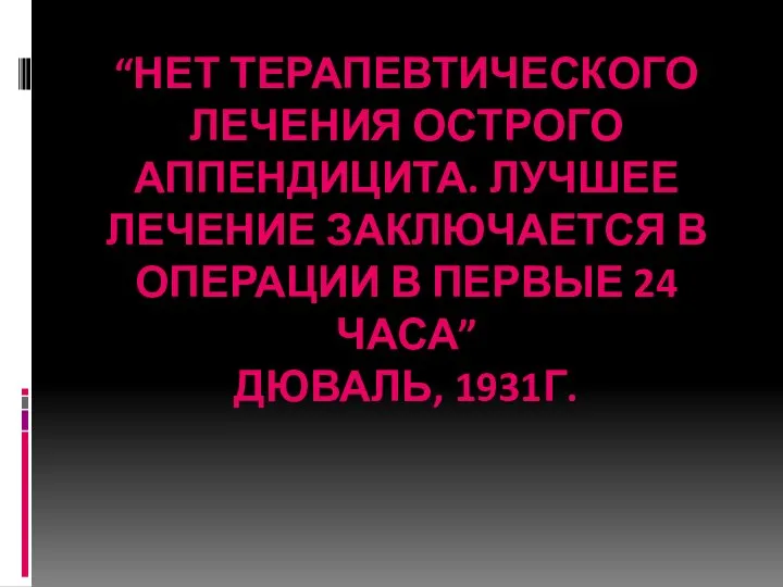 “НЕТ ТЕРАПЕВТИЧЕСКОГО ЛЕЧЕНИЯ ОСТРОГО АППЕНДИЦИТА. ЛУЧШЕЕ ЛЕЧЕНИЕ ЗАКЛЮЧАЕТСЯ В ОПЕРАЦИИ В ПЕРВЫЕ 24 ЧАСА” ДЮВАЛЬ, 1931Г.